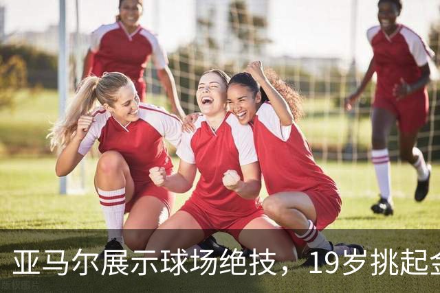 亚马尔展示球场绝技，19岁挑起金球奖争夺重任